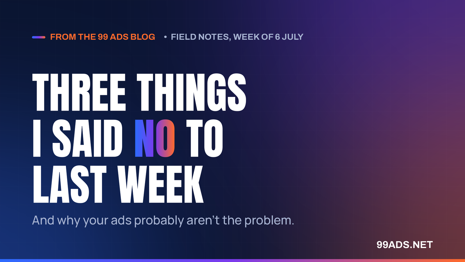 Three things I said no to last week (and why your ads probably aren't the problem)